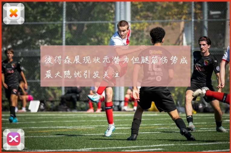 彼得森展现状元潜力但腿筋伤势成最大隐忧引发关注