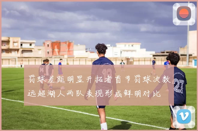 罚球差距明显开拓者首节罚球次数远超湖人两队表现形成鲜明对比